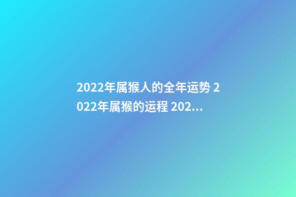 2022年属猴人的全年运势 2022年属猴的运程 2022年属猴人的全年运势